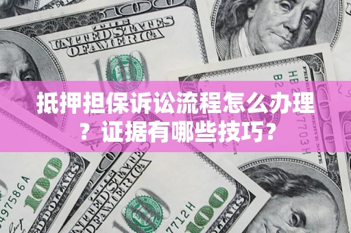 北京抵押担保诉讼流程怎么办理？证据有哪些技巧？