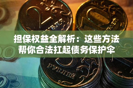 北京担保权益全解析：这些方法帮你合法扛起债务保护伞