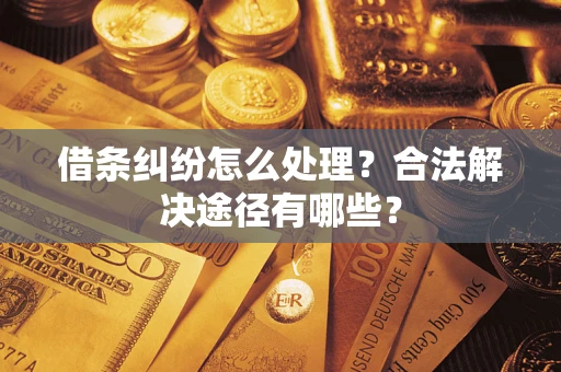 北京借条纠纷怎么处理？合法解决途径有哪些？