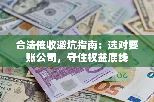 北京合法催收避坑指南：选对要账公司，守住权益底线