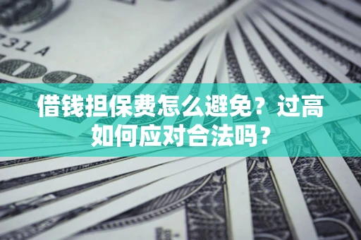 北京借钱担保费怎么避免？过高如何应对合法吗？