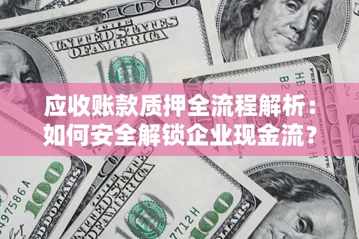 北京应收账款质押全流程解析：如何安全解锁企业现金流？
