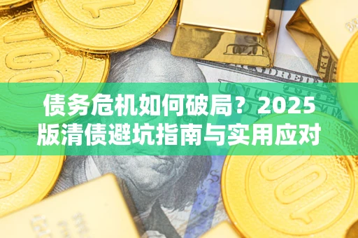 北京债务危机如何破局？2025版清债避坑指南与实用应对策略