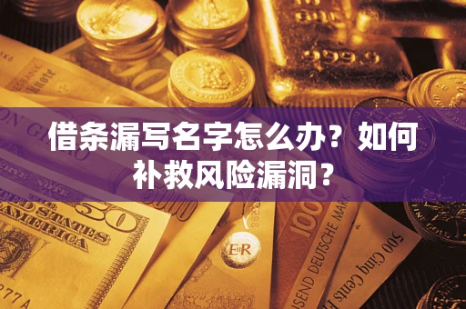 北京借条漏写名字怎么办？如何补救风险漏洞？