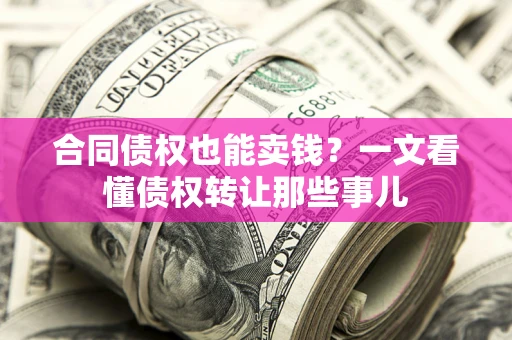 北京合同债权也能卖钱？一文看懂债权转让那些事儿