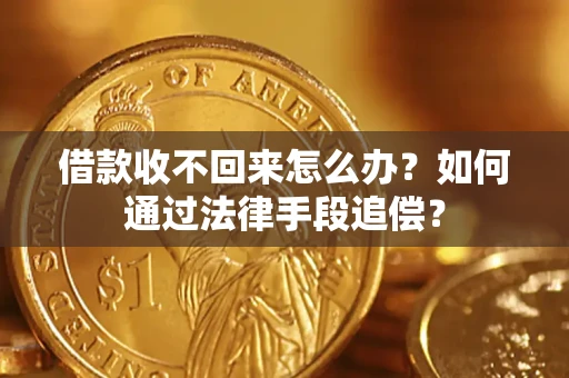 北京借款收不回来怎么办？如何通过法律手段追偿？