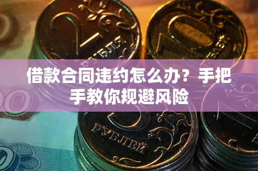 北京借款合同违约怎么办？手把手教你规避风险