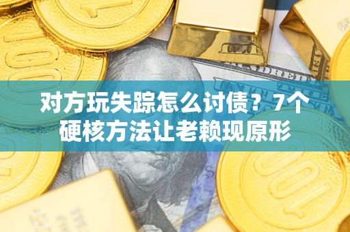 北京对方玩失踪怎么讨债？7个硬核方法让老赖现原形