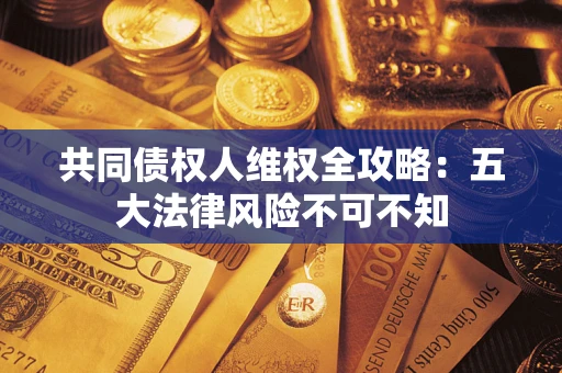 北京共同债权人维权全攻略：五大法律风险不可不知