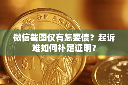 北京微信截图仅有怎要债？起诉难如何补足证明？