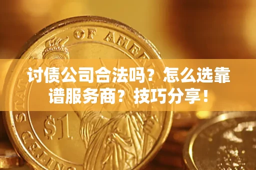 北京讨债公司合法吗？怎么选靠谱服务商？技巧分享！