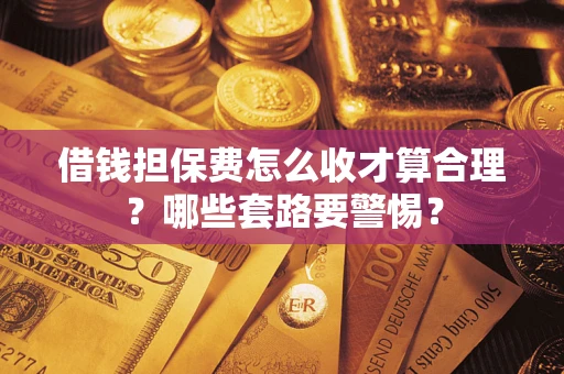 北京借钱担保费怎么收才算合理？哪些套路要警惕？