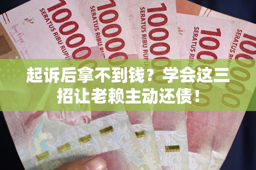 北京起诉后拿不到钱？学会这三招让老赖主动还债！