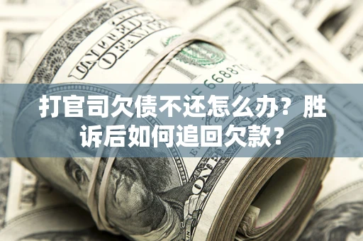 北京打官司欠债不还怎么办？胜诉后如何追回欠款？