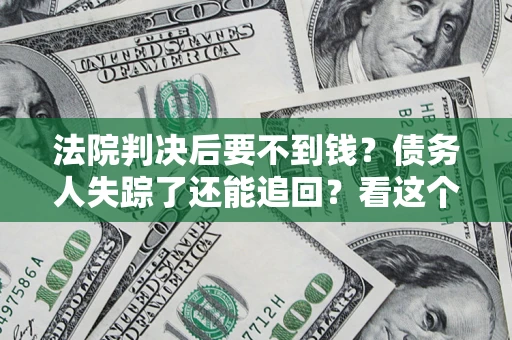 北京法院判决后要不到钱？债务人失踪了还能追回？看这个方法！