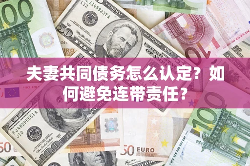 北京夫妻共同债务怎么认定？如何避免连带责任？
