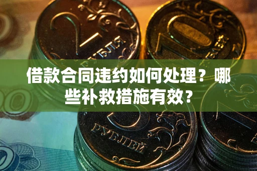 北京借款合同违约如何处理？哪些补救措施有效？