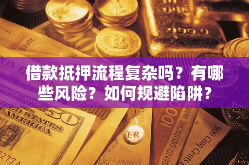 北京借款抵押流程复杂吗？有哪些风险？如何规避陷阱？