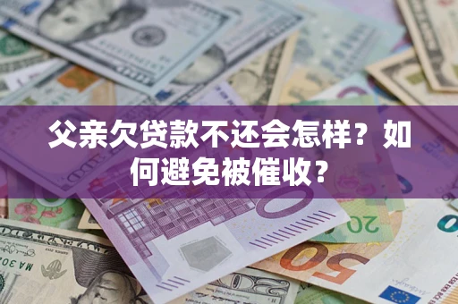 北京父亲欠贷款不还会怎样？如何避免被催收？