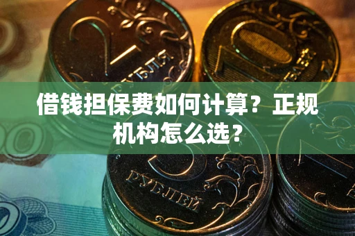 北京借钱担保费如何计算？正规机构怎么选？