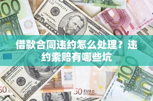 北京借款合同违约怎么处理？违约索赔有哪些坑