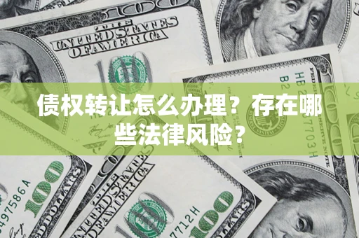 北京债权转让怎么办理？存在哪些法律风险？