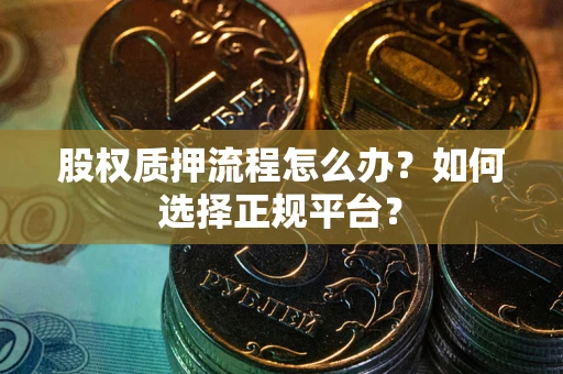 北京股权质押流程怎么办？如何选择正规平台？
