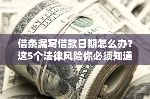 北京借条漏写借款日期怎么办？这5个法律风险你必须知道