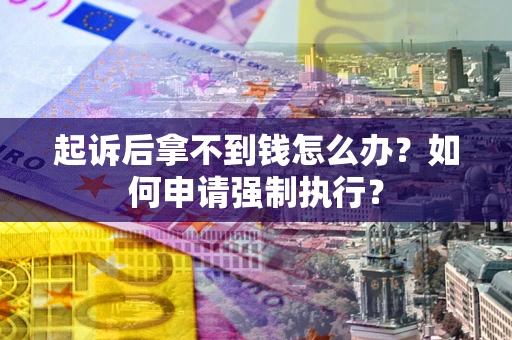 北京起诉后拿不到钱怎么办？如何申请强制执行？