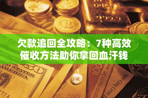 北京欠款追回全攻略：7种高效催收方法助你拿回血汗钱