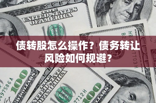 北京债转股怎么操作？债务转让风险如何规避？
