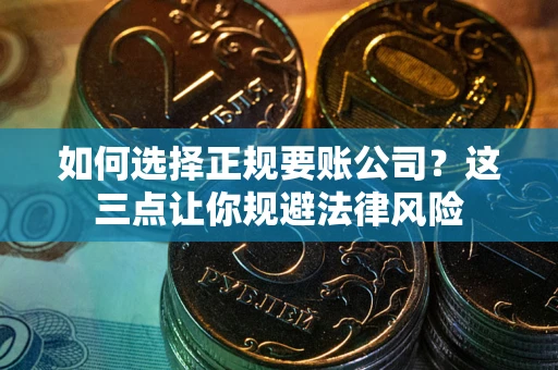 北京如何选择正规要账公司？这三点让你规避法律风险