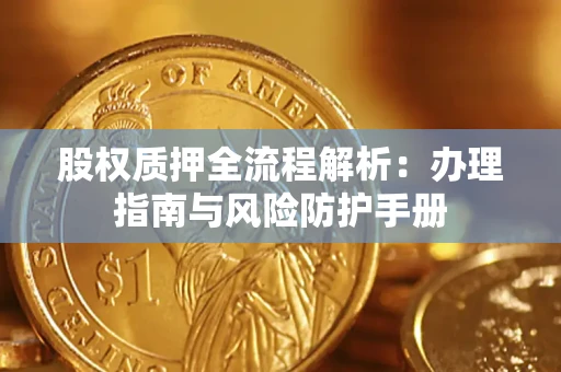 北京股权质押全流程解析：办理指南与风险防护手册