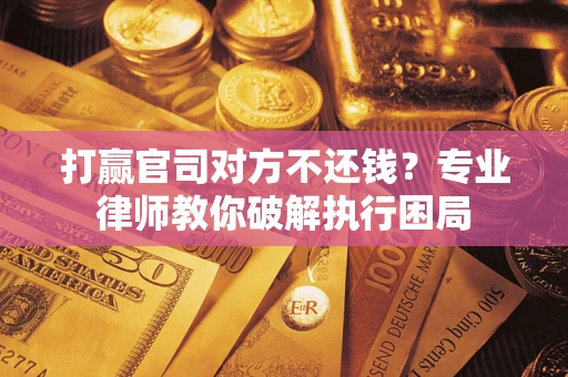 北京打赢官司对方不还钱？专业律师教你破解执行困局