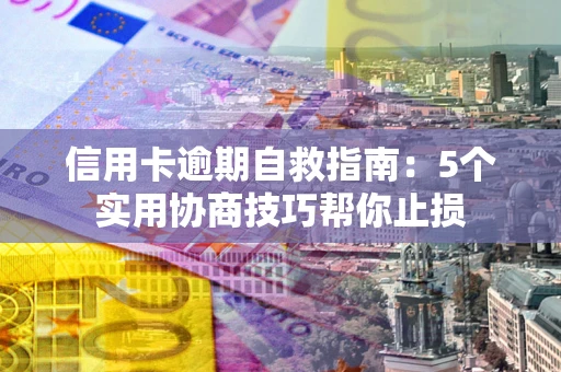 北京信用卡逾期自救指南：5个实用协商技巧帮你止损