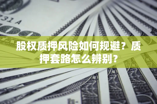 北京股权质押风险如何规避？质押套路怎么辨别？