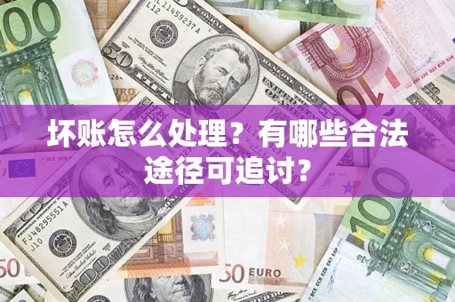 北京坏账怎么处理？有哪些合法途径可追讨？