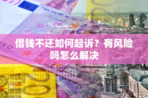 北京借钱不还如何起诉？有风险吗怎么解决