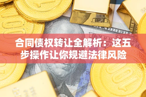 北京合同债权转让全解析：这五步操作让你规避法律风险