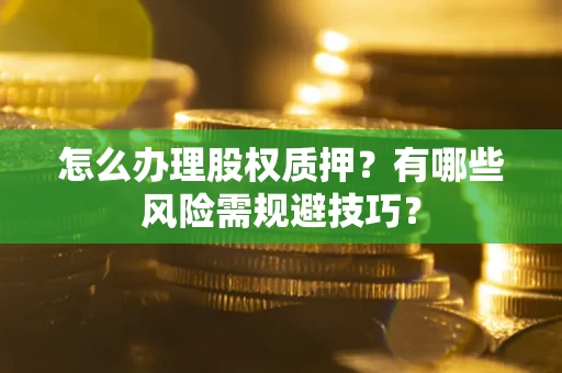北京怎么办理股权质押？有哪些风险需规避技巧？