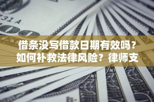 北京借条没写借款日期有效吗？如何补救法律风险？律师支招