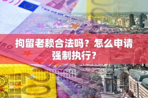 北京拘留老赖合法吗？怎么申请强制执行？