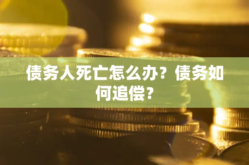 北京债务人死亡怎么办？债务如何追偿？