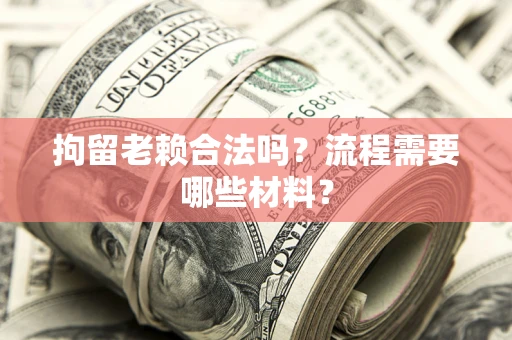 北京拘留老赖合法吗？流程需要哪些材料？
