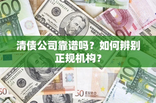 北京清债公司靠谱吗？如何辨别正规机构？