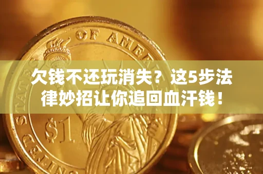 北京欠钱不还玩消失？这5步法律妙招让你追回血汗钱！