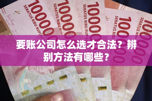 北京要账公司怎么选才合法？辨别方法有哪些？