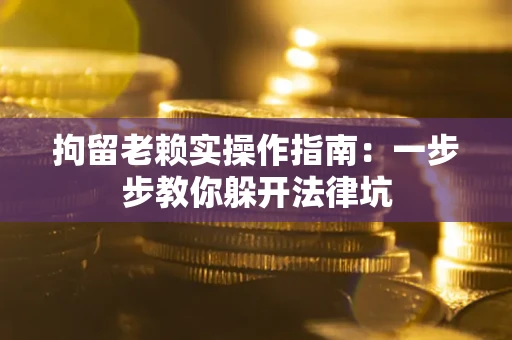 北京拘留老赖实操作指南：一步步教你躲开法律坑