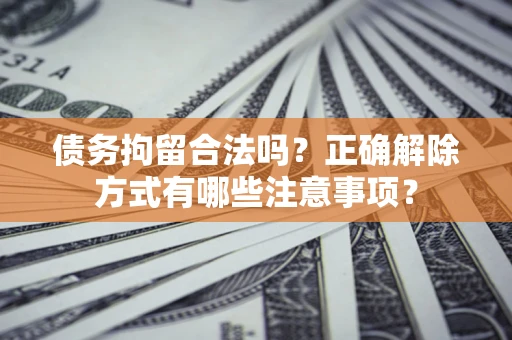 北京债务拘留合法吗？正确解除方式有哪些注意事项？
