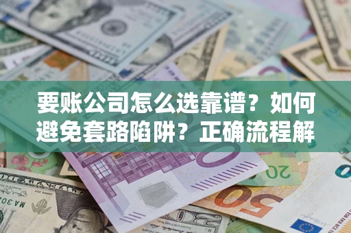 北京要账公司怎么选靠谱？如何避免套路陷阱？正确流程解析